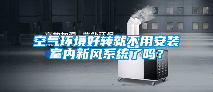 空氣環境好轉就不用安裝室內新風系統了嗎？