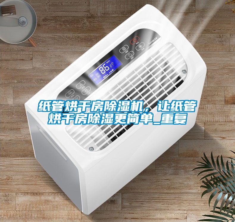 紙管烘干房除濕機，讓紙管烘干房除濕更簡單_重復