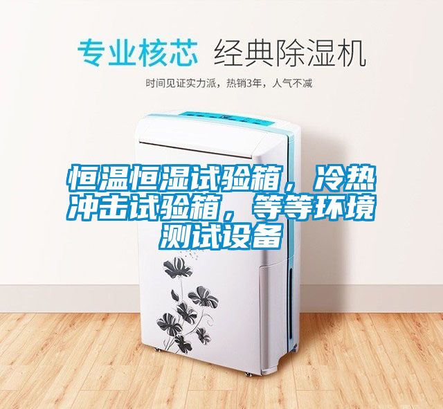 恒溫恒濕試驗箱，冷熱沖擊試驗箱，等等環境測試設備