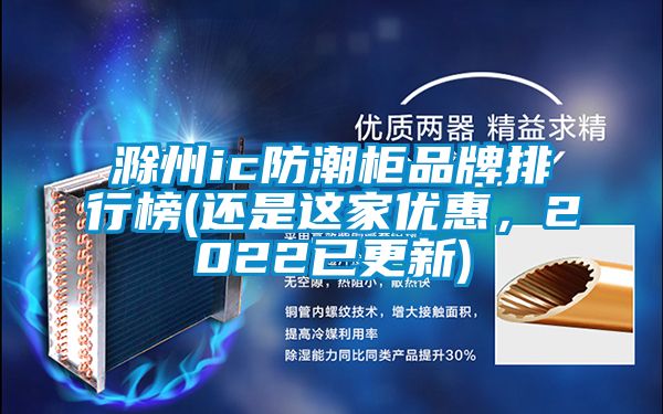 滁州ic防潮柜品牌排行榜(還是這家優惠，2022已更新)