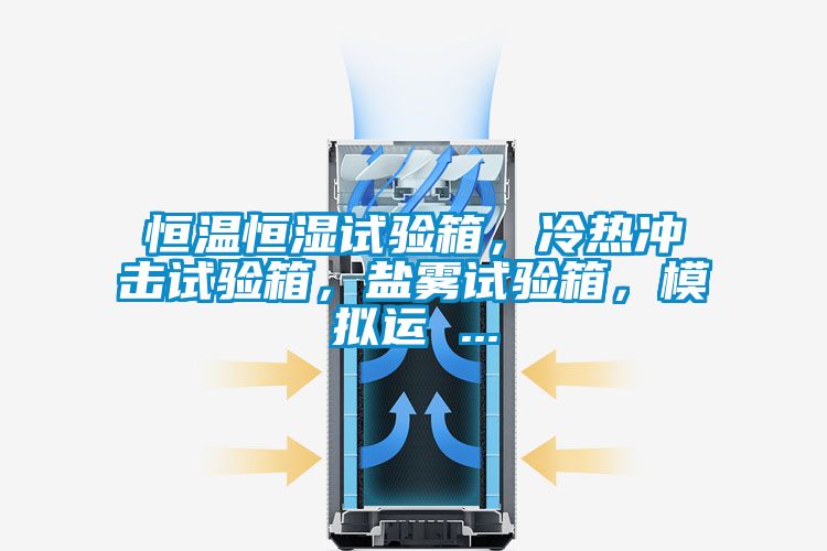 恒溫恒濕試驗箱，冷熱沖擊試驗箱，鹽霧試驗箱，模擬運 ...