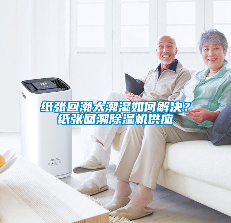 紙張回潮太潮濕如何解決？紙張回潮除濕機供應