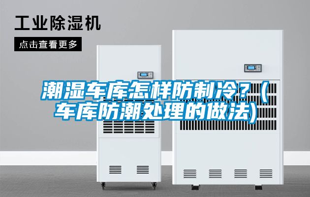 潮濕車庫怎樣防制冷？(車庫防潮處理的做法)