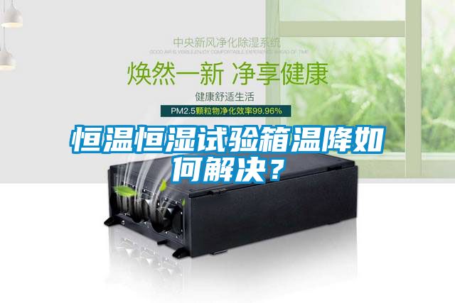 恒溫恒濕試驗箱溫降如何解決？