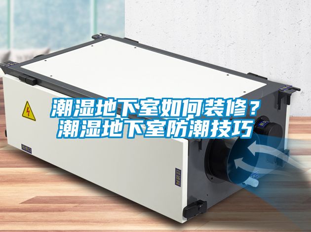 潮濕地下室如何裝修？潮濕地下室防潮技巧