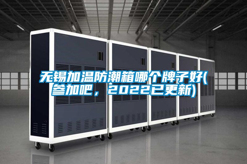 無錫加溫防潮箱哪個牌子好(參加吧，2022已更新)