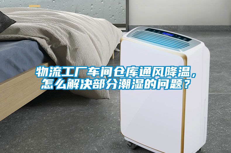 物流工廠車間倉庫通風降溫，怎么解決部分潮濕的問題？