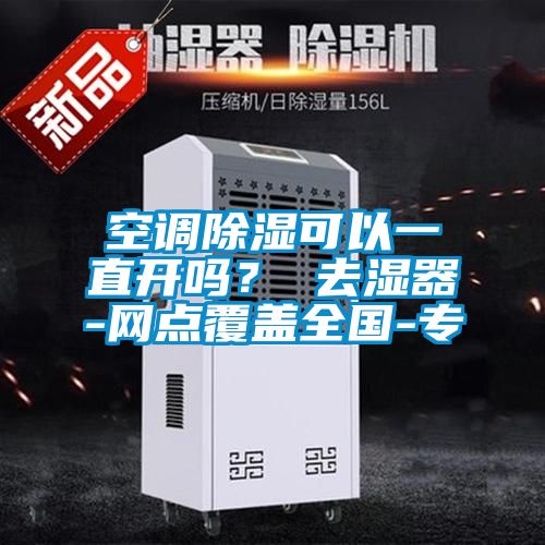 空調除濕可以一直開嗎？ 去濕器-網點覆蓋全國-專