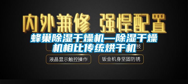 蜂巢除濕干燥機—除濕干燥機相比傳統烘干機