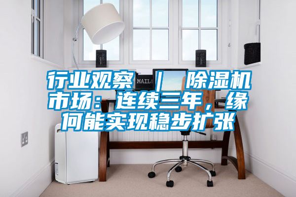 行業觀察 ｜ 除濕機市場：連續三年，緣何能實現穩步擴張