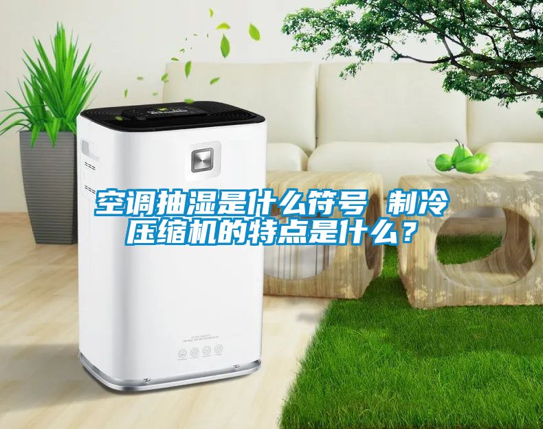 空調抽濕是什么符號 制冷壓縮機的特點是什么？