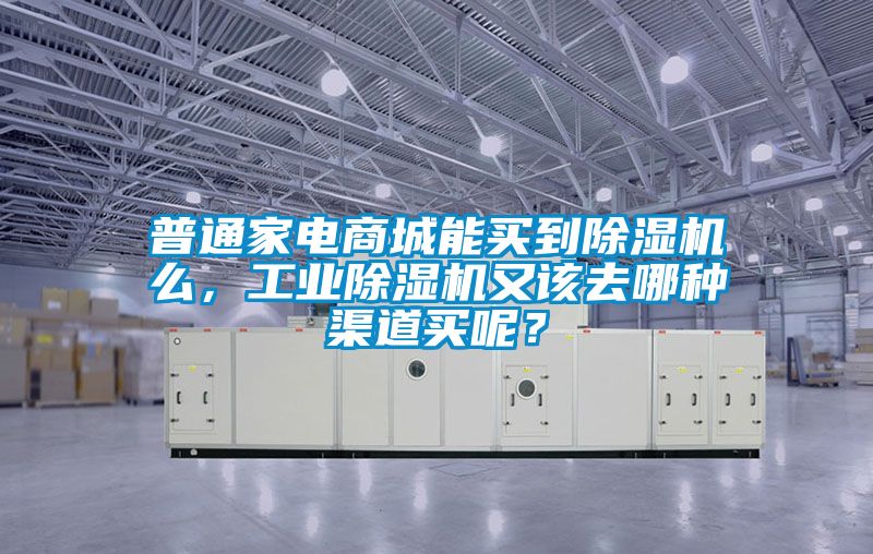 普通家電商城能買到除濕機么，工業除濕機又該去哪種渠道買呢？