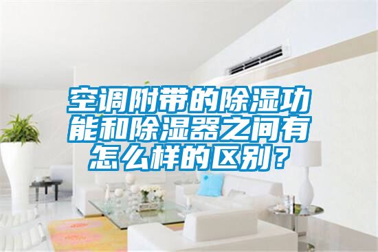 空調附帶的除濕功能和除濕器之間有怎么樣的區別？