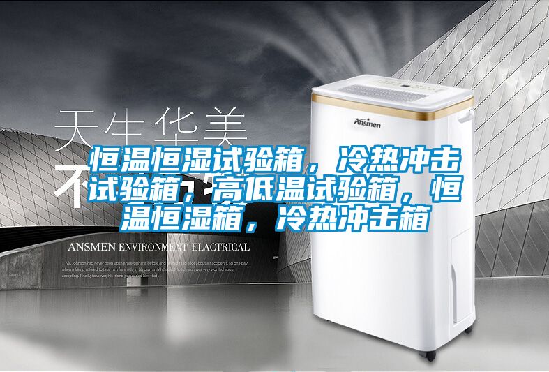 恒溫恒濕試驗箱，冷熱沖擊試驗箱，高低溫試驗箱，恒溫恒濕箱，冷熱沖擊箱
