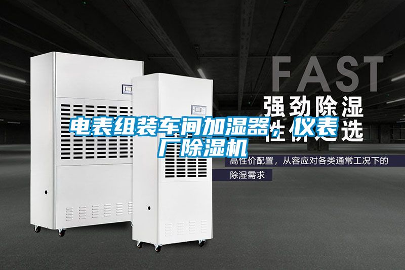 電表組裝車間加濕器，儀表廠除濕機