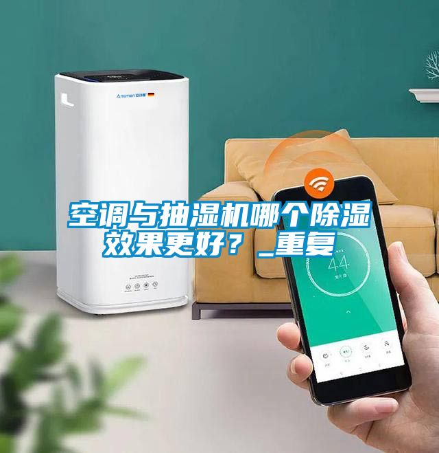 空調與抽濕機哪個除濕效果更好？_重復