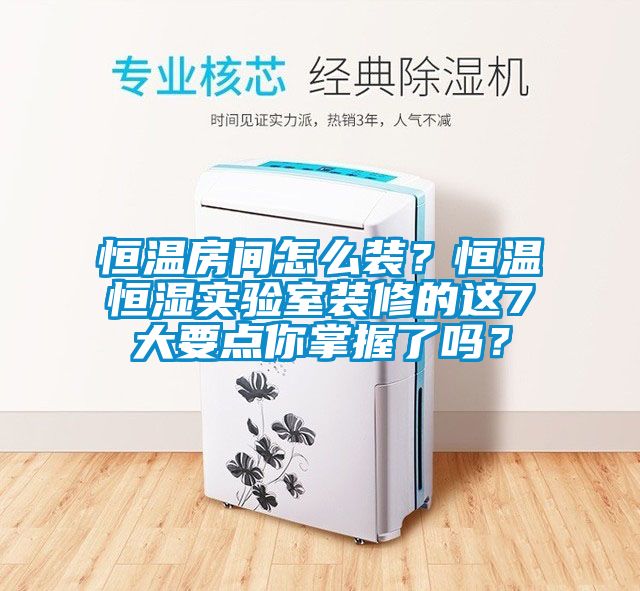 恒溫房間怎么裝？恒溫恒濕實驗室裝修的這7大要點你掌握了嗎？