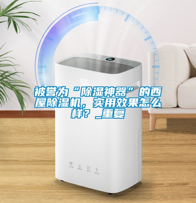 被譽為“除濕神器”的西屋除濕機，實用效果怎么樣？_重復