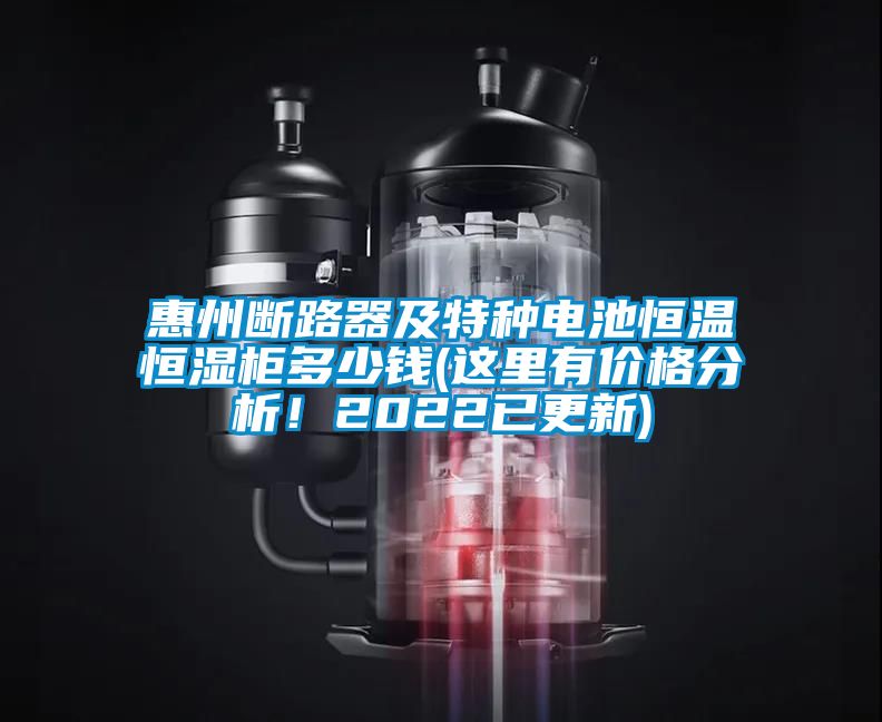 惠州斷路器及特種電池恒溫恒濕柜多少錢(這里有價格分析！2022已更新)