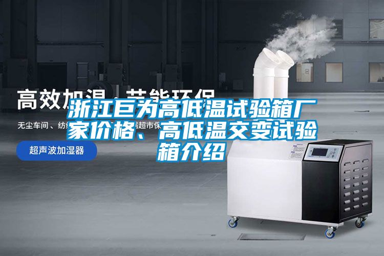 浙江巨為高低溫試驗箱廠家價格、高低溫交變試驗箱介紹