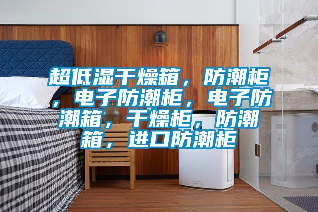 超低濕干燥箱，防潮柜，電子防潮柜，電子防潮箱，干燥柜，防潮箱，進口防潮柜