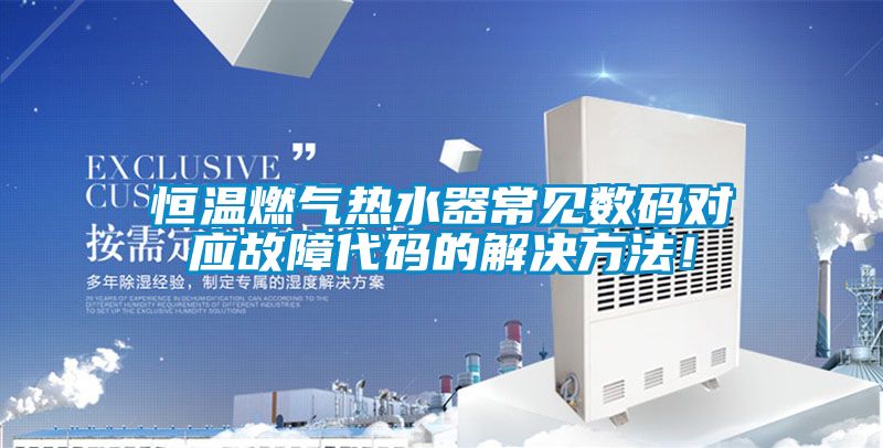 恒溫燃氣熱水器常見數碼對應故障代碼的解決方法！
