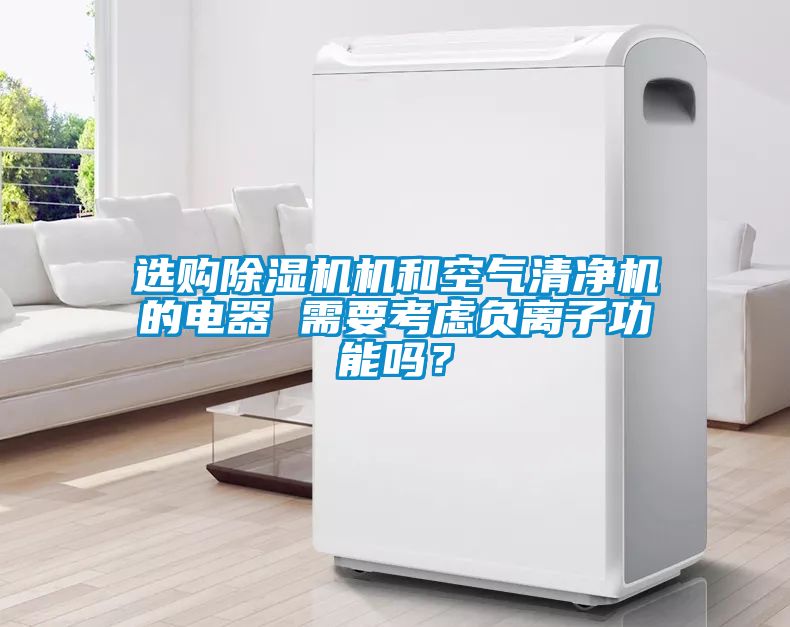 選購除濕機機和空氣清凈機的電器 需要考慮負離子功能嗎？