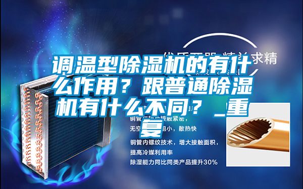調溫型除濕機的有什么作用？跟普通除濕機有什么不同？_重復
