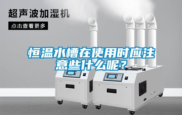 恒溫水槽在使用時應注意些什么呢？