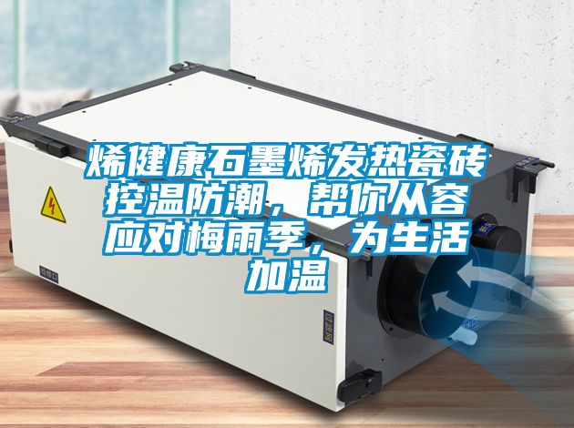 烯健康石墨烯發熱瓷磚控溫防潮，幫你從容應對梅雨季，為生活加溫