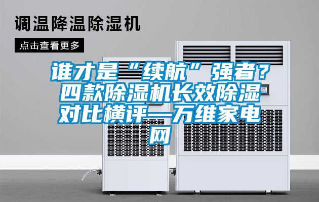 誰才是“續航”強者？四款除濕機長效除濕對比橫評—萬維家電網