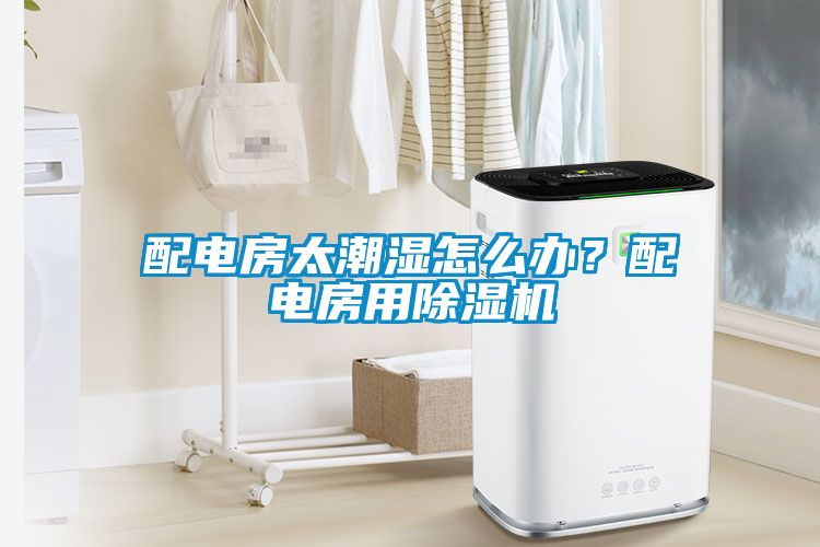 配電房太潮濕怎么辦？配電房用除濕機