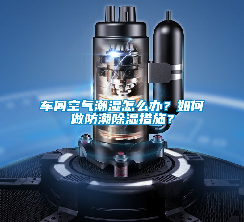 車間空氣潮濕怎么辦？如何做防潮除濕措施？
