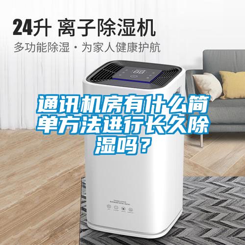 通訊機房有什么簡單方法進行長久除濕嗎？