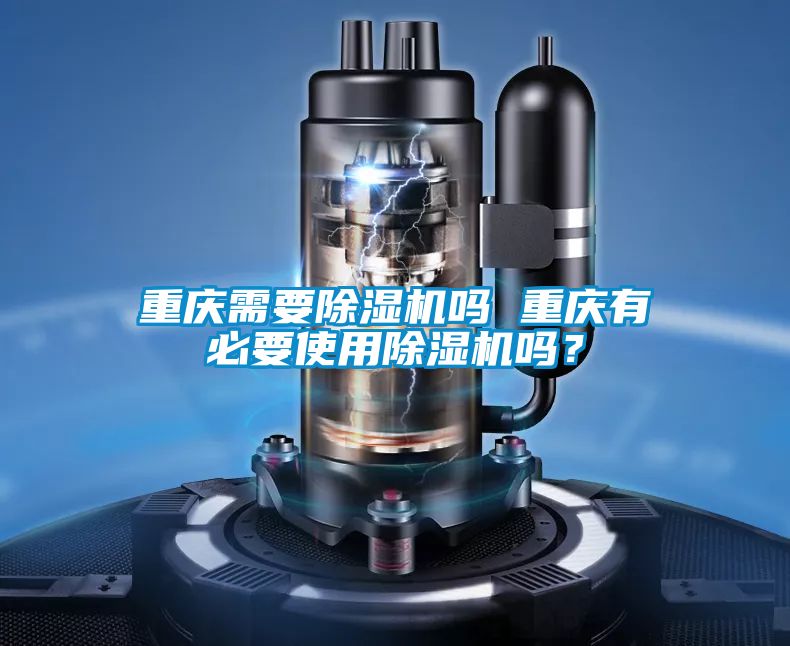重慶需要除濕機嗎 重慶有必要使用除濕機嗎？