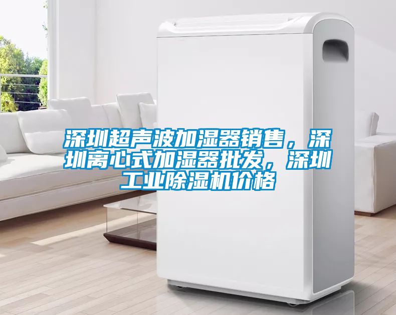 深圳超聲波加濕器銷售，深圳離心式加濕器批發，深圳工業除濕機價格