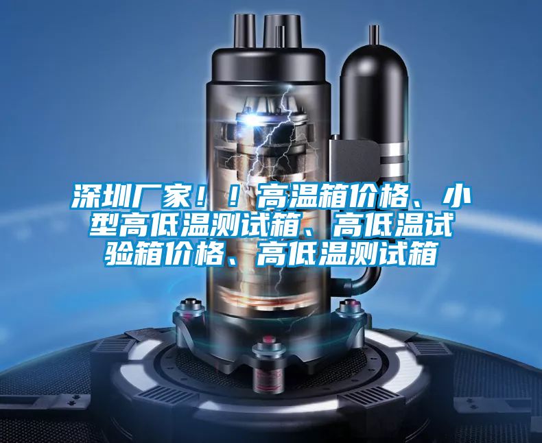 深圳廠家??！高溫箱價格、小型高低溫測試箱、高低溫試驗箱價格、高低溫測試箱
