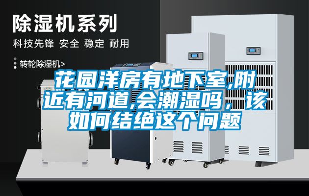 花園洋房有地下室,附近有河道,會潮濕嗎，該如何結絕這個問題