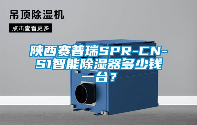 陜西賽普瑞SPR-CN-S1智能除濕器多少錢一臺？