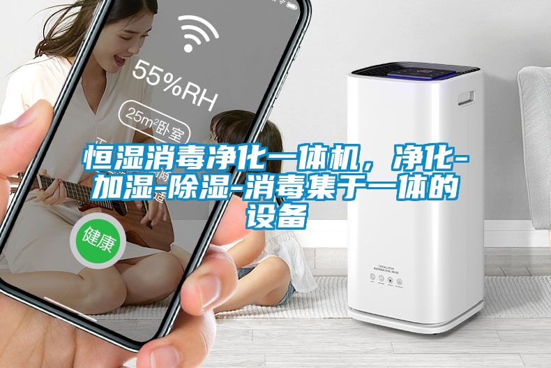 恒濕消毒凈化一體機，凈化-加濕-除濕-消毒集于一體的設備