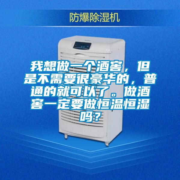 我想做一個酒窖，但是不需要很豪華的，普通的就可以了。做酒窖一定要做恒溫恒濕嗎？