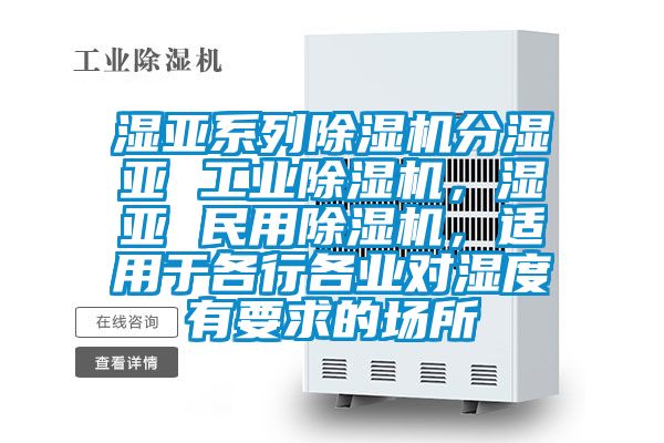濕亞系列除濕機分濕亞 工業除濕機，濕亞 民用除濕機，適用于各行各業對濕度有要求的場所