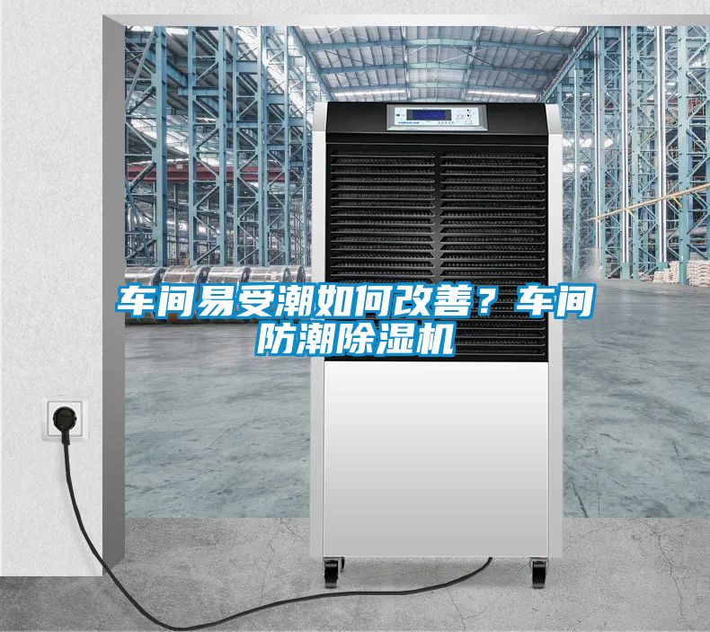 車間易受潮如何改善？車間防潮除濕機