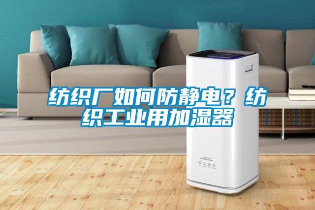 紡織廠如何防靜電？紡織工業用加濕器