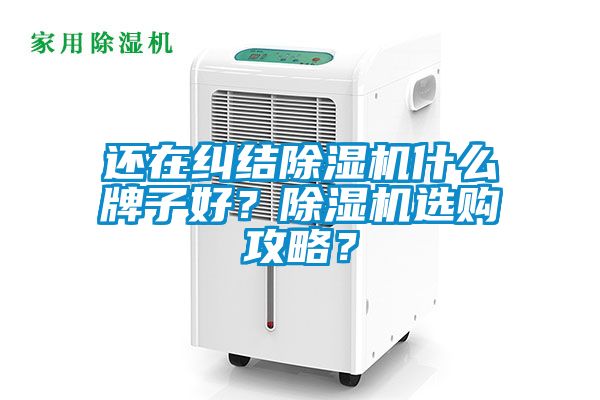 還在糾結除濕機什么牌子好？除濕機選購攻略？