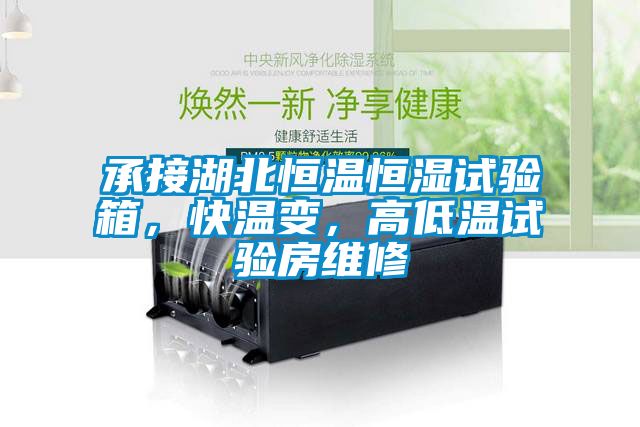 承接湖北恒溫恒濕試驗箱，快溫變，高低溫試驗房維修