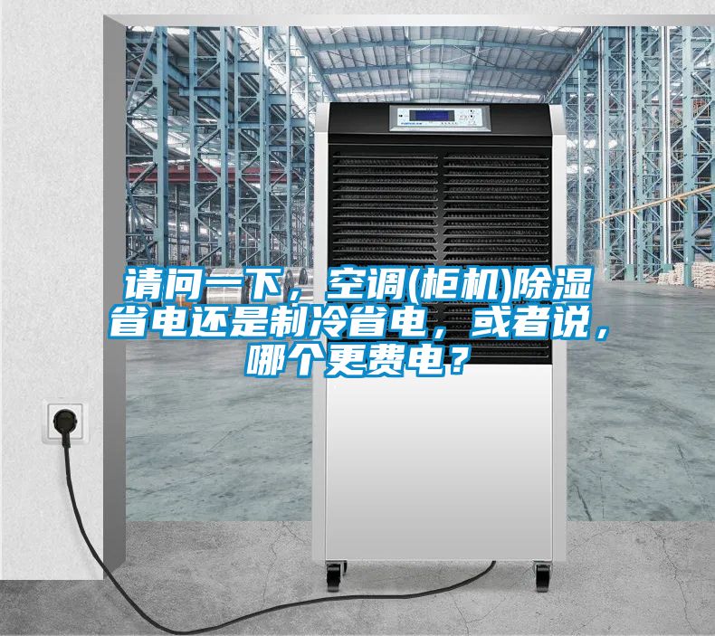 請問一下，空調(柜機)除濕省電還是制冷省電，或者說，哪個更費電？