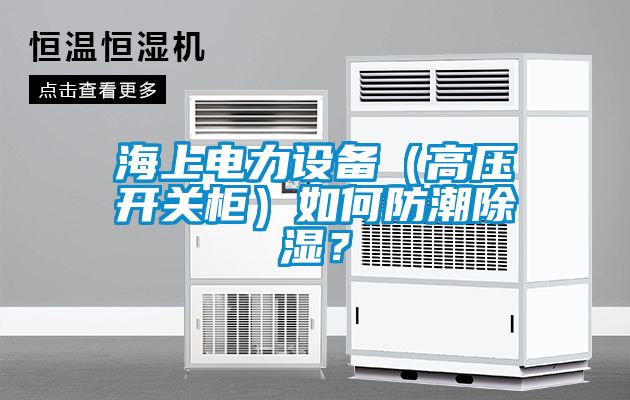 海上電力設備（高壓開關柜）如何防潮除濕？