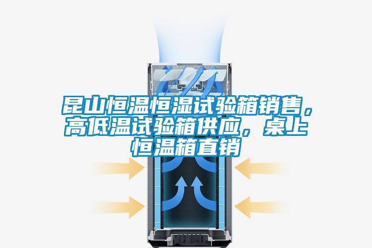 昆山恒溫恒濕試驗箱銷售，高低溫試驗箱供應，桌上恒溫箱直銷