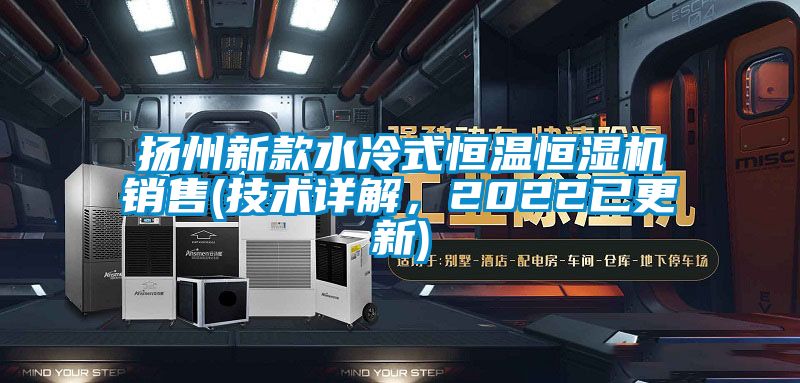 揚州新款水冷式恒溫恒濕機銷售(技術詳解，2022已更新)